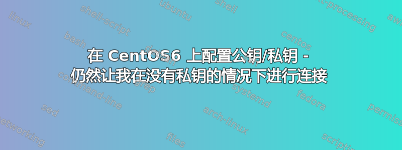 在 CentOS6 上配置公钥/私钥 - 仍然让我在没有私钥的情况下进行连接