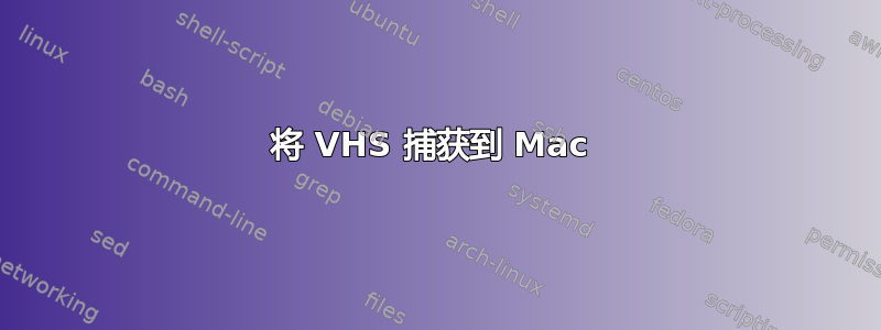 将 VHS 捕获到 Mac 