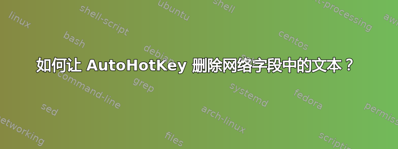 如何让 AutoHotKey 删除网络字段中的文本？