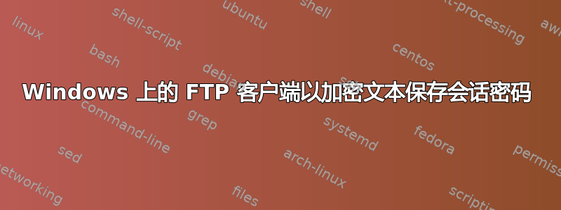 Windows 上的 FTP 客户端以加密文本保存会话密码