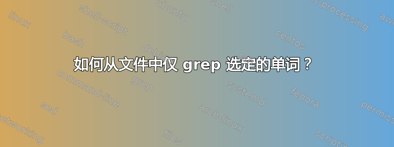 如何从文件中仅 grep 选定的单词？