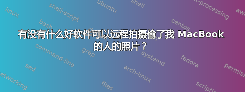 有没有什么好软件可以远程拍摄偷了我 MacBook 的人的照片？