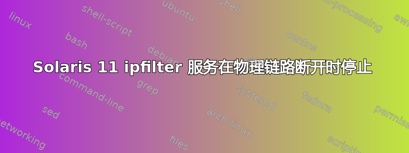 Solaris 11 ipfilter 服务在物理链路断开时停止