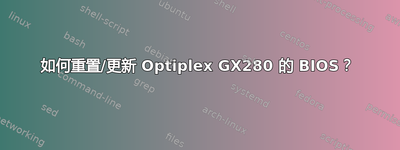 如何重置/更新 Optiplex GX280 的 BIOS？