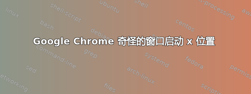 Google Chrome 奇怪的窗口启动 x 位置