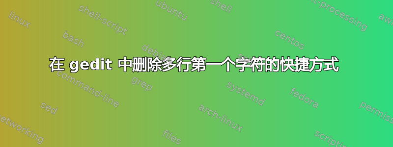 在 gedit 中删除多行第一个字符的快捷方式