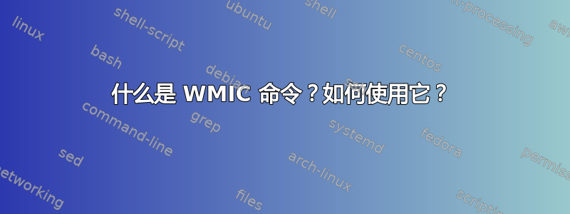 什么是 WMIC 命令？如何使用它？