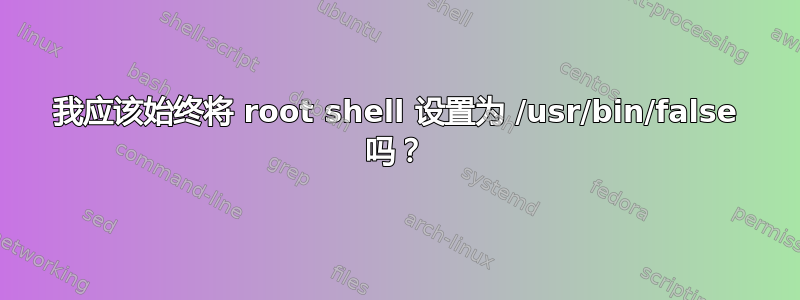 我应该始终将 root shell 设置为 /usr/bin/false 吗？