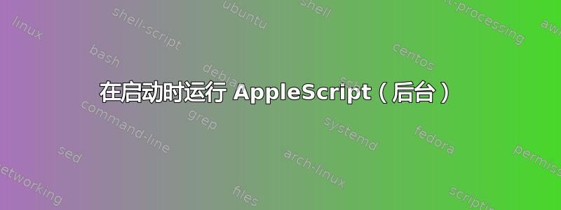 在启动时运行 AppleScript（后台）