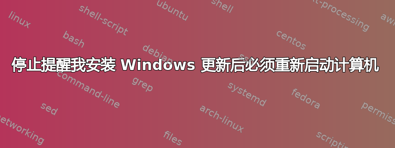 停止提醒我安装 Windows 更新后必须重新启动计算机