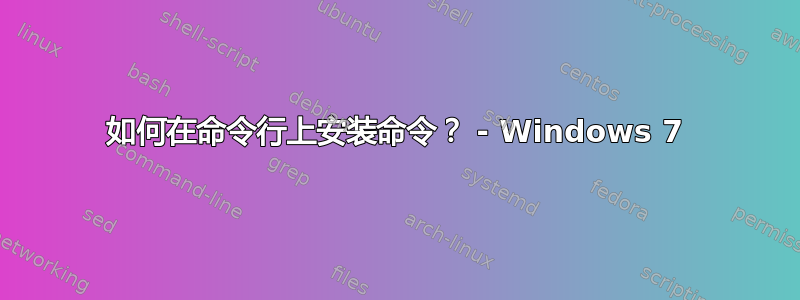 如何在命令行上安装命令？ - Windows 7