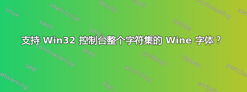 支持 Win32 控制台整个字符集的 Wine 字体？