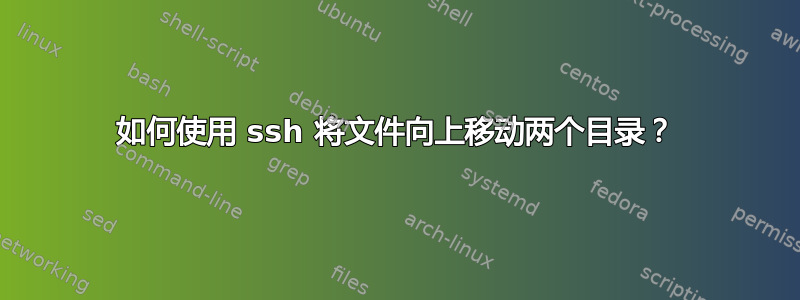 如何使用 ssh 将文件向上移动两个目录？