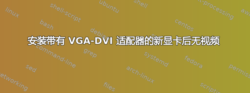 安装带有 VGA-DVI 适配器的新显卡后无视频