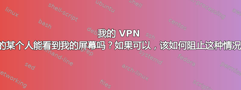 我的 VPN 上的某个人能看到我的屏幕吗？如果可以，该如何阻止这种情况？