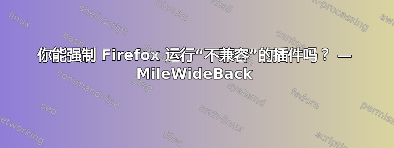 你能强制 Firefox 运行“不兼容”的插件吗？ — MileWideBack