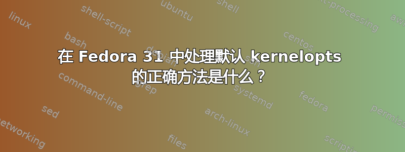 在 Fedora 31 中处理默认 kernelopts 的正确方法是什么？