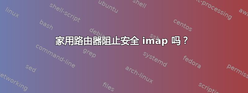 家用路由器阻止安全 imap 吗？