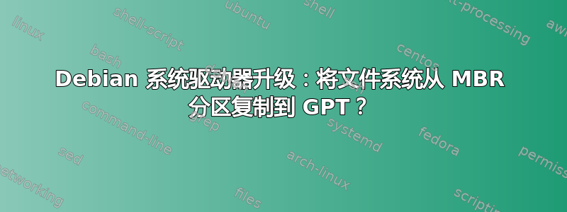 Debian 系统驱动器升级：将文件系统从 MBR 分区复制到 GPT？