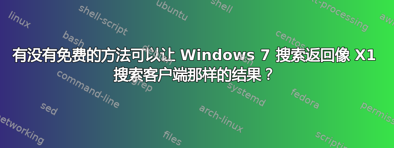 有没有免费的方法可以让 Windows 7 搜索返回像 X1 搜索客户端那样的结果？