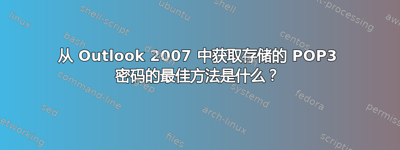 从 Outlook 2007 中获取存储的 POP3 密码的最佳方法是什么？