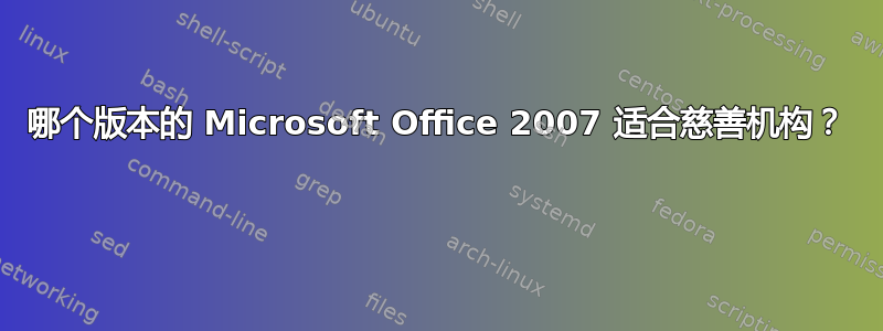 哪个版本的 Microsoft Office 2007 适合慈善机构？ 