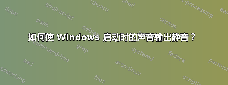 如何使 Windows 启动时的声音输出静音？