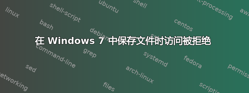 在 Windows 7 中保存文件时访问被拒绝