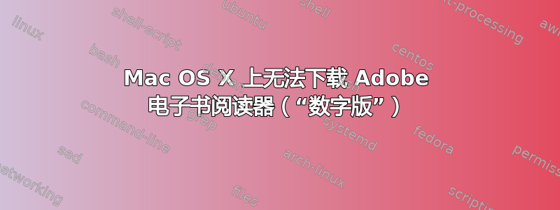 Mac OS X 上无法下载 Adob​​e 电子书阅读器（“数字版”）