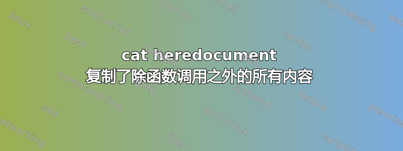 cat heredocument 复制了除函数调用之外的所有内容