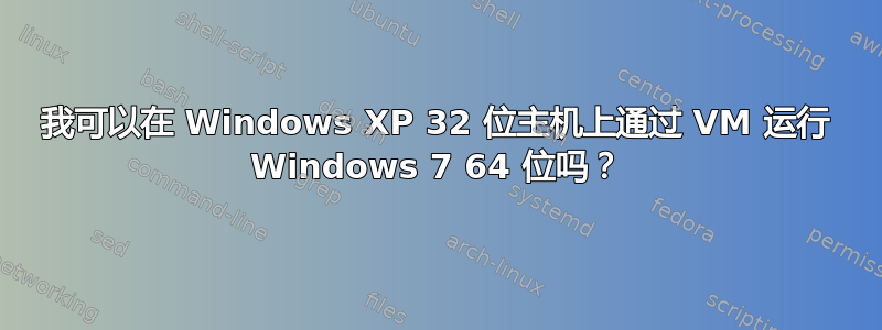 我可以在 Windows XP 32 位主机上通过 VM 运行 Windows 7 64 位吗？