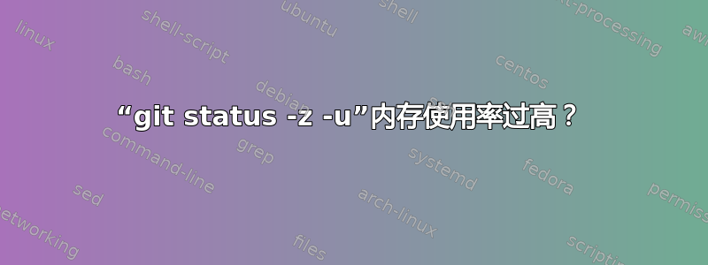 “git status -z -u”内存使用率过高？