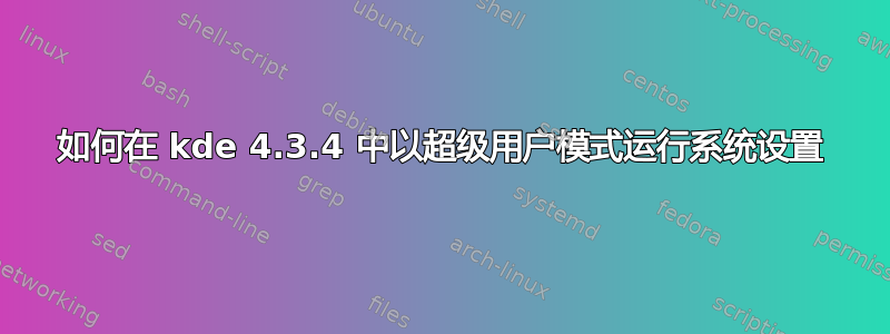 如何在 kde 4.3.4 中以超级用户模式运行系统设置