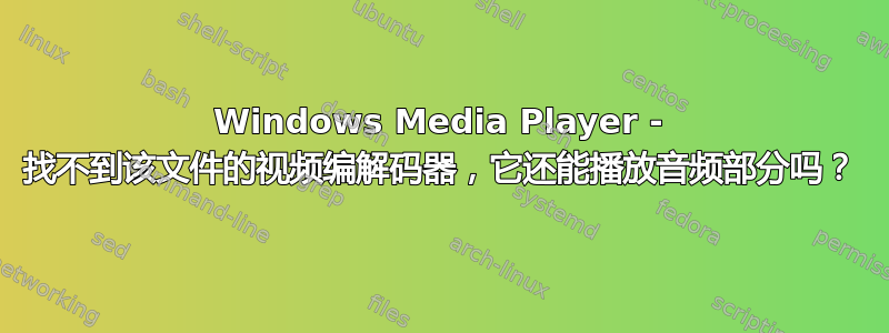 Windows Media Player - 找不到该文件的视频编解码器，它还能播放音频部分吗？