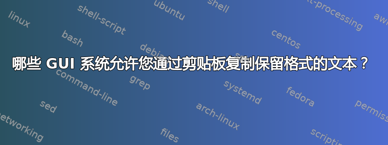 哪些 GUI 系统允许您通过剪贴板复制保留格式的文本？