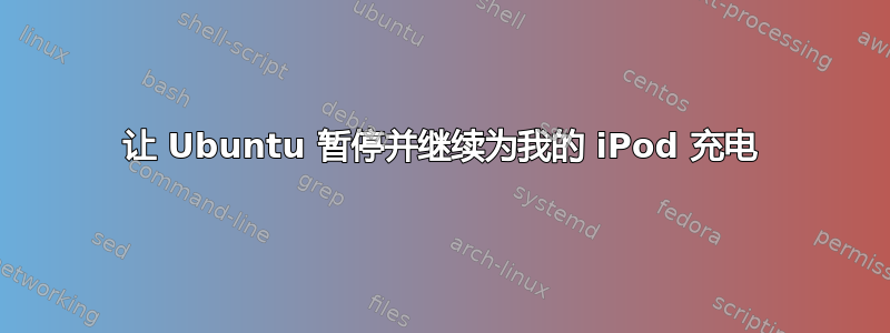 让 Ubuntu 暂停并继续为我的 iPod 充电