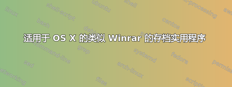 适用于 OS X 的类似 Winrar 的存档实用程序