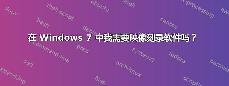 在 Windows 7 中我需要映像刻录软件吗？