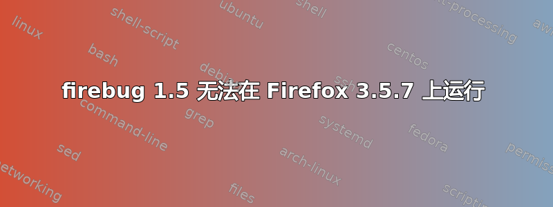 firebug 1.5 无法在 Firefox 3.5.7 上运行