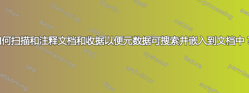 如何扫描和注释文档和收据以便元数据可搜索并嵌入到文档中？