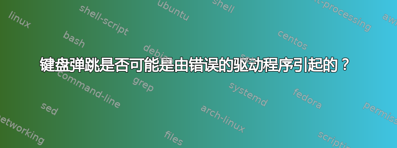 键盘弹跳是否可能是由错误的驱动程序引起的？