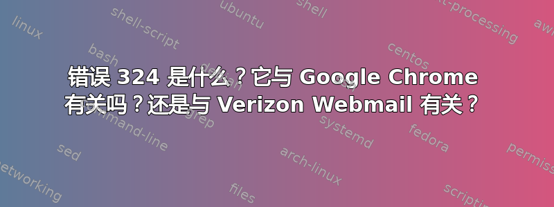 错误 324 是什么？它与 Google Chrome 有关吗？还是与 Verizon Webmail 有关？