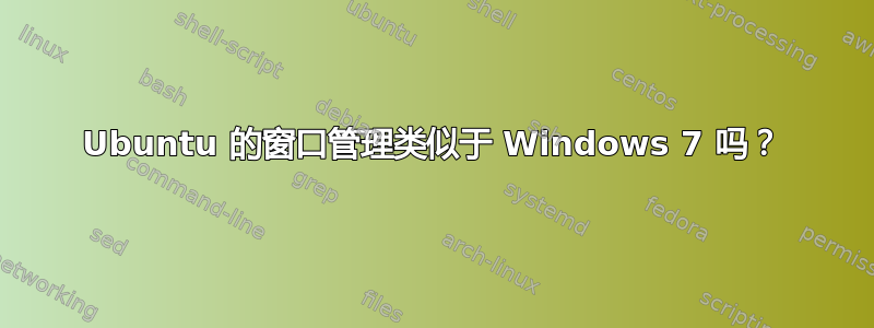 Ubuntu 的窗口管理类似于 Windows 7 吗？