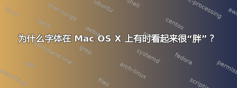 为什么字体在 Mac OS X 上有时看起来很“胖”？