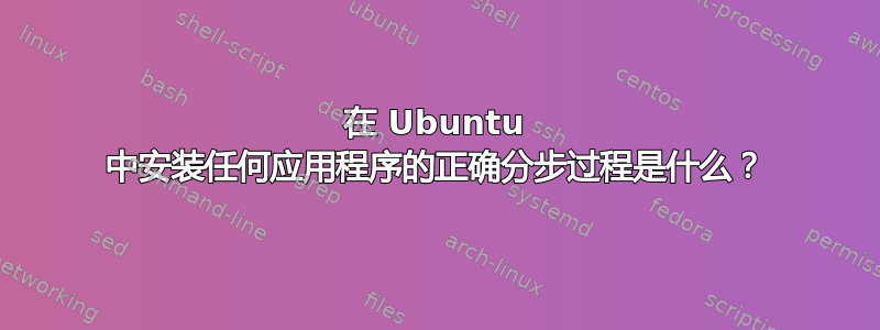 在 Ubuntu 中安装任何应用程序的正确分步过程是什么？