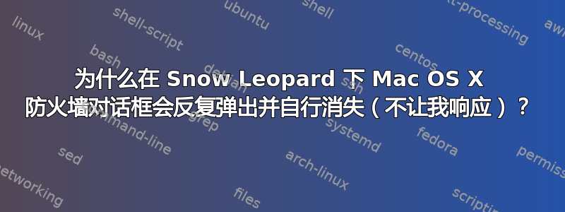 为什么在 Snow Leopard 下 Mac OS X 防火墙对话框会反复弹出并自行消失（不让我响应）？