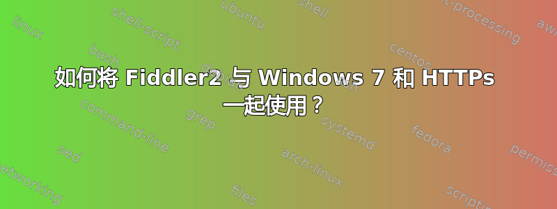 如何将 Fiddler2 与 Windows 7 和 HTTPs 一起使用？