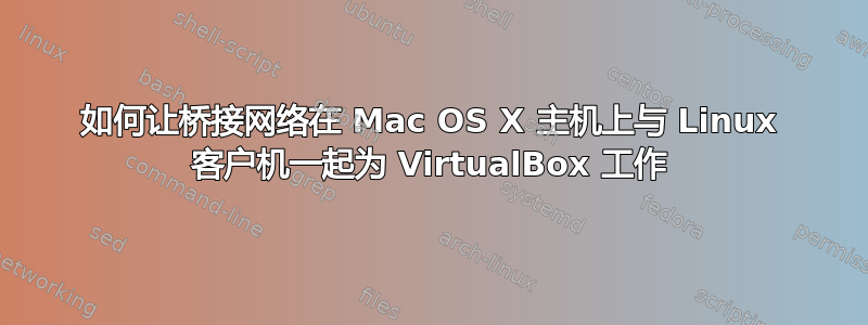 如何让桥接网络在 Mac OS X 主机上与 Linux 客户机一起为 VirtualBox 工作