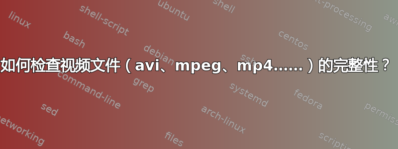 如何检查视频文件（avi、mpeg、mp4……）的完整性？