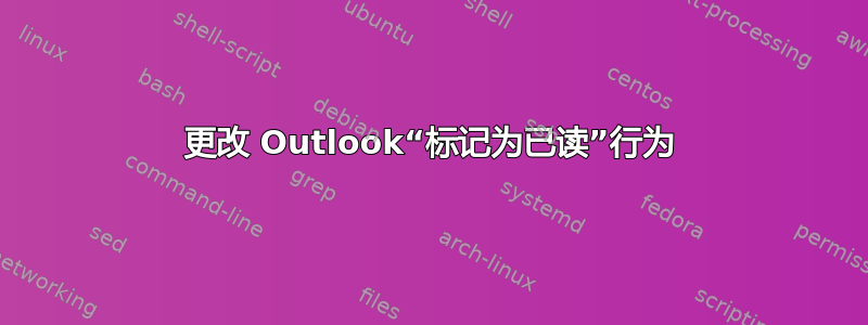 更改 Outlook“标记为已读”行为